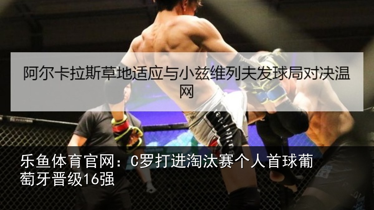 乐鱼体育官网：C罗打进淘汰赛个人首球葡萄牙晋级16强