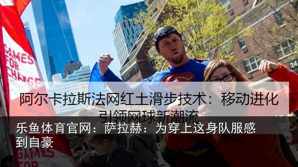 乐鱼体育官网：萨拉赫：为穿上这身队服感到自豪