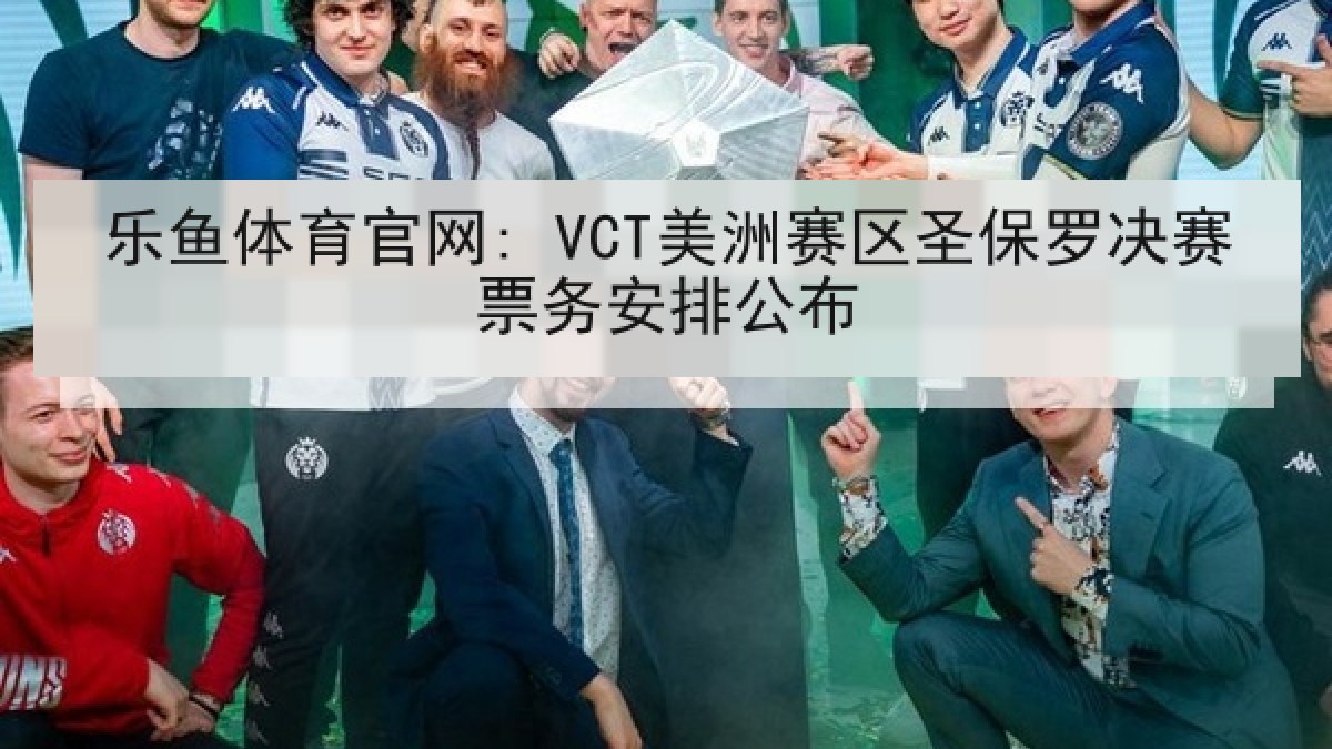 乐鱼体育官网: VCT美洲赛区圣保罗决赛票务安排公布 乐鱼体育官网: VCT美洲赛区圣保罗决赛票务安排公布