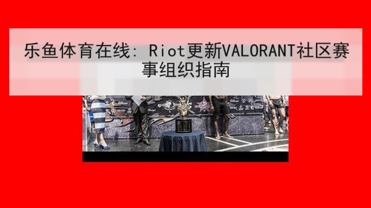 乐鱼体育在线: Riot更新VALORANT社区赛事组织指南
