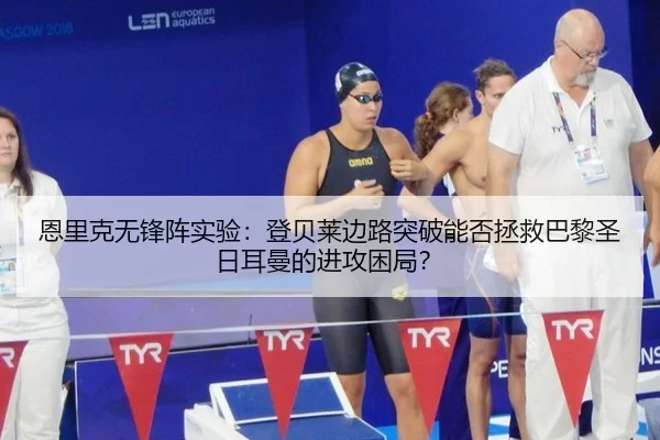 恩里克无锋阵实验：登贝莱边路突破能否拯救巴黎圣日耳曼的进攻困局？