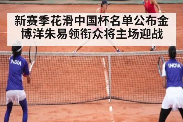 新赛季花滑中国杯名单公布金博洋朱易领衔众将主场迎战