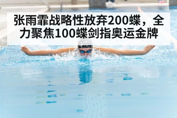 张雨霏战略性放弃200蝶，全力聚焦100蝶剑指奥运金牌