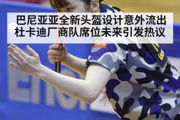 巴尼亚亚全新头盔设计意外流出 杜卡迪厂商队席位未来引发热议