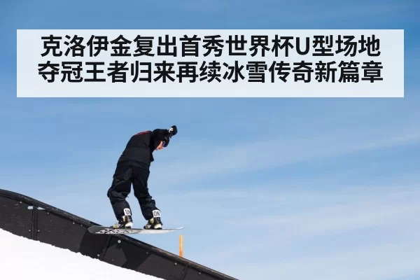 克洛伊金复出首秀世界杯U型场地夺冠王者归来再续冰雪传奇新篇章