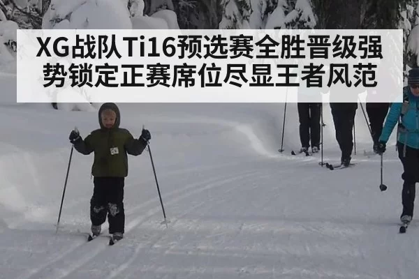 XG战队Ti16预选赛全胜晋级强势锁定正赛席位尽显王者风范