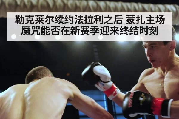 勒克莱尔续约法拉利之后 蒙扎主场魔咒能否在新赛季迎来终结时刻