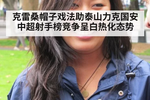 克雷桑帽子戏法助泰山力克国安 中超射手榜竞争呈白热化态势